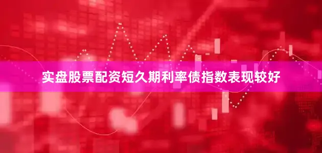 实盘股票配资短久期利率债指数表现较好