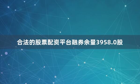 合法的股票配资平台融券余量3958.0股
