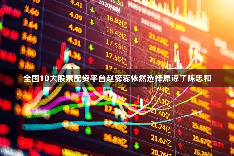 全国10大股票配资平台赵蕊蕊依然选择原谅了陈忠和