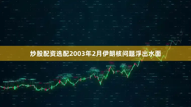 炒股配资选配　　2003年2月伊朗核问题浮出水面