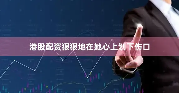 港股配资狠狠地在她心上划下伤口