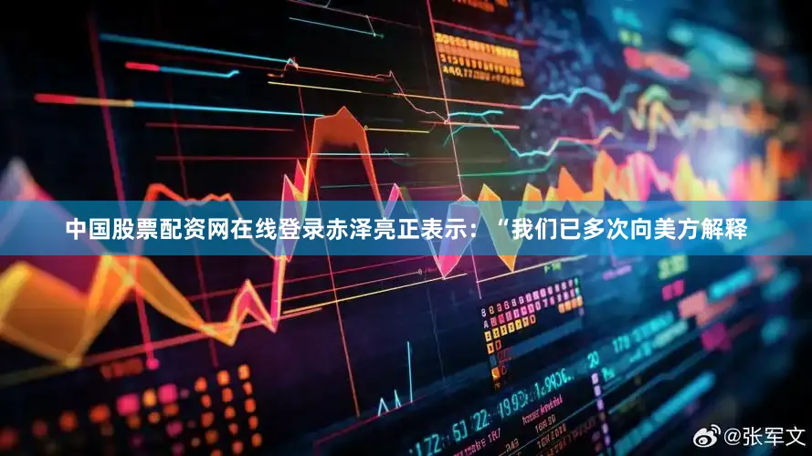 中国股票配资网在线登录赤泽亮正表示：“我们已多次向美方解释