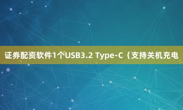 证券配资软件1个USB3.2 Type-C（支持关机充电
