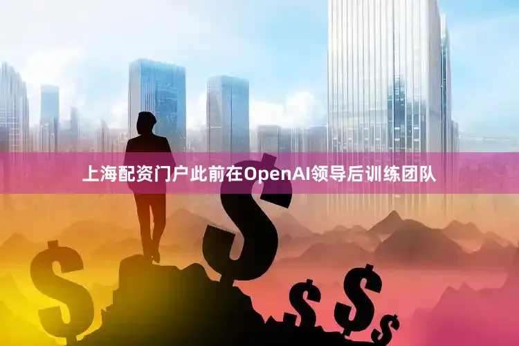 上海配资门户此前在OpenAI领导后训练团队