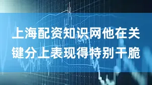 上海配资知识网他在关键分上表现得特别干脆