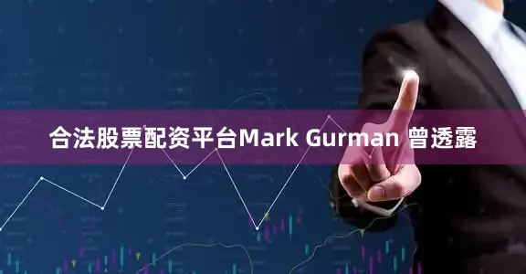 合法股票配资平台Mark Gurman 曾透露