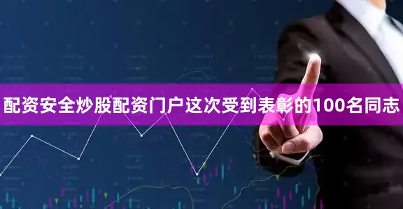 配资安全炒股配资门户这次受到表彰的100名同志