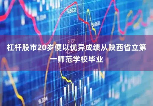 杠杆股市20岁便以优异成绩从陕西省立第一师范学校毕业