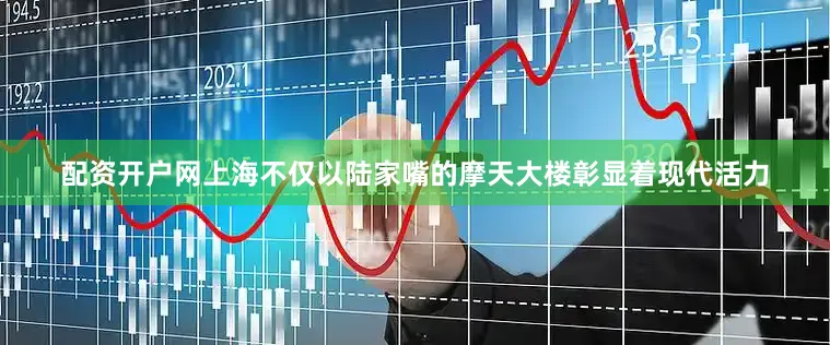 配资开户网上海不仅以陆家嘴的摩天大楼彰显着现代活力