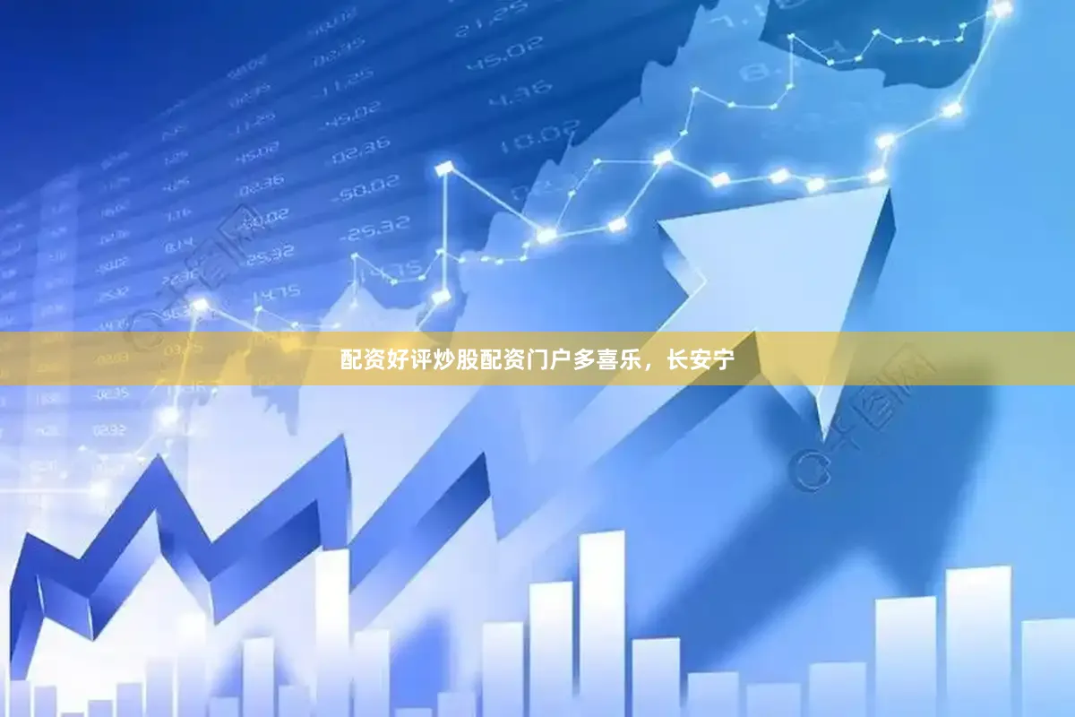 配资好评炒股配资门户多喜乐，长安宁